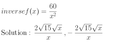 The inverse of f(x)=(60)/(x^2) is (2sqrt(15)sqrt(x))/x ,-(2sqrt(15)sqrt(x))/x